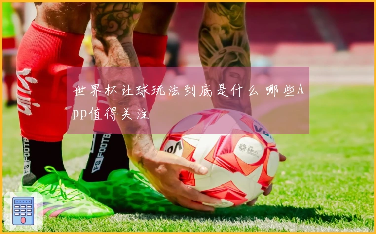 世界杯让球玩法到底是什么 哪些App值得关注