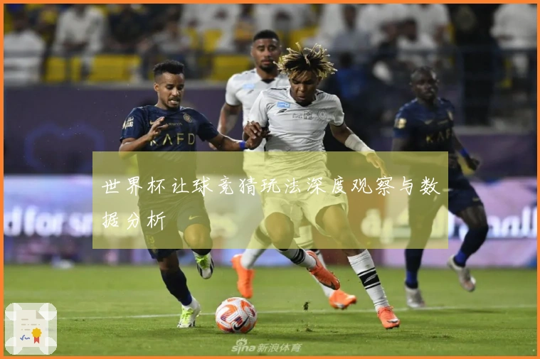 世界杯让球竞猜玩法深度观察与数据分析