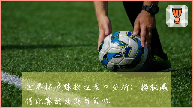 世界杯滚球投注盘口分析：揭秘赢得比赛的诀窍与策略