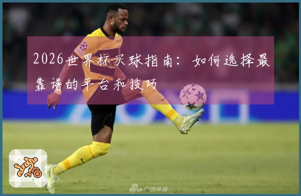 2026世界杯买球指南：如何选择最靠谱的平台和技巧