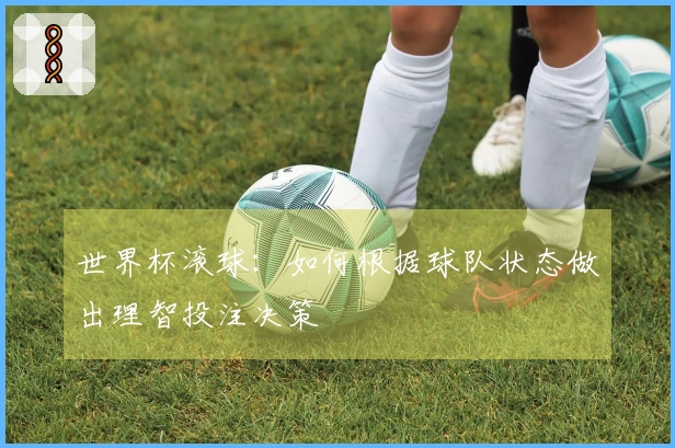 世界杯滚球：如何根据球队状态做出理智投注决策