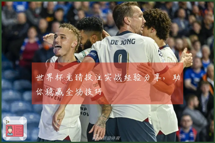 世界杯竞猜投注实战经验分享，助你稳赢全场技巧
