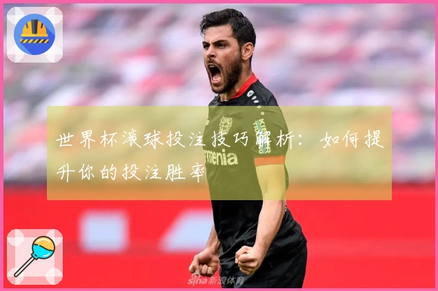世界杯滚球投注技巧解析：如何提升你的投注胜率